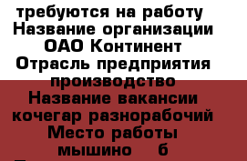 требуются на работу  › Название организации ­ ОАО Континент › Отрасль предприятия ­ производство › Название вакансии ­ кочегар-разнорабочий › Место работы ­ мышино 116б › Подчинение ­ мастеру - Марий Эл респ., Йошкар-Ола г. Работа » Вакансии   . Марий Эл респ.,Йошкар-Ола г.